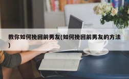 怎么挽回前男朋友？(如何挽回前男友)