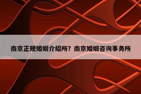 南京最好的婚介公司？(南京婚庆第一人是谁)-图1