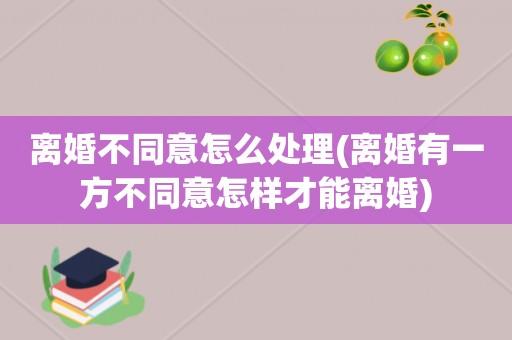 一方不离婚怎么才能离？离婚一方不同意怎么样才能离婚-图2